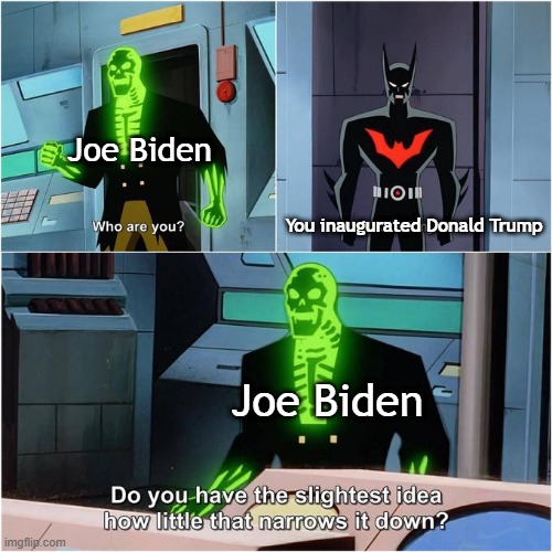 Let me inaugurate Donald Trump | Joe Biden; You inaugurated Donald Trump; Joe Biden | image tagged in do you have the slightest idea how little that narrows it down,memes,funny | made w/ Imgflip meme maker