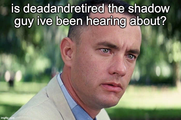 And Just Like That | is deadandretired the shadow guy ive been hearing about? | image tagged in memes,and just like that | made w/ Imgflip meme maker