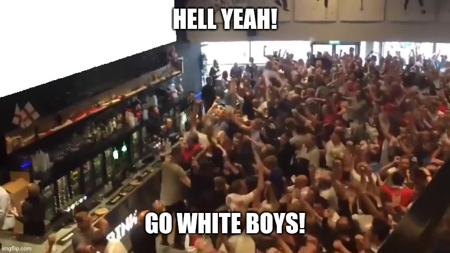 Crowd cheering | HELL YEAH! GO WHITE BOYS! | image tagged in crowd cheering | made w/ Imgflip meme maker