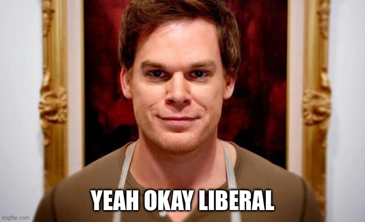 Dexter Morgan | YEAH OKAY LIBERAL | image tagged in dexter morgan | made w/ Imgflip meme maker