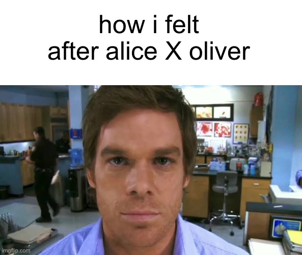 Dexter morgan face | how i felt after alice X oliver | image tagged in dexter morgan face | made w/ Imgflip meme maker