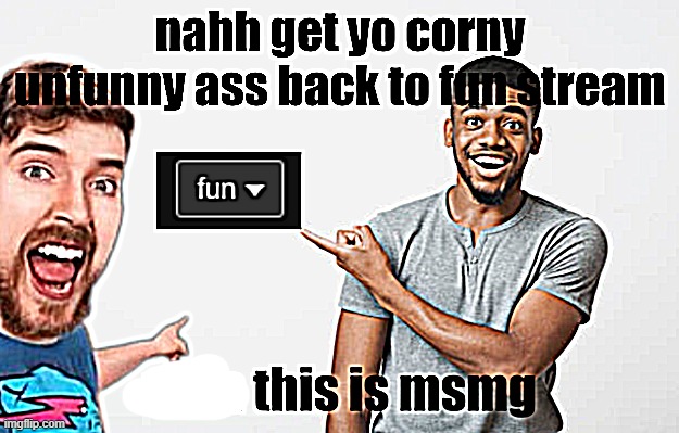 nahh get yo corny unfunny ass back to fun stream | image tagged in nahh get yo corny unfunny ass back to fun stream | made w/ Imgflip meme maker