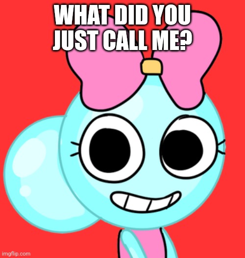 Poppy - Dandy’s World | WHAT DID YOU JUST CALL ME? | image tagged in poppy - dandy s world | made w/ Imgflip meme maker