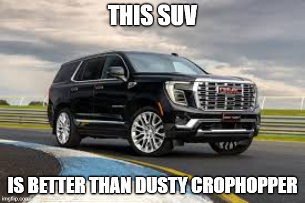 SUV | THIS SUV; IS BETTER THAN DUSTY CROPHOPPER | image tagged in suv | made w/ Imgflip meme maker