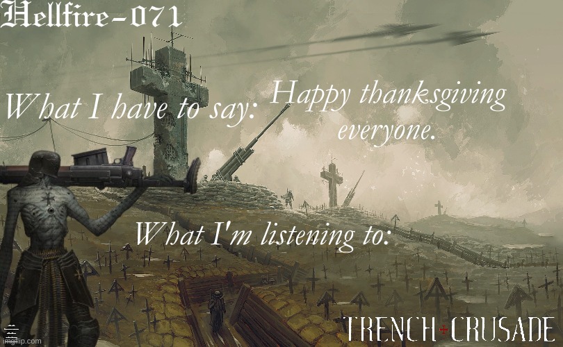:3 | Happy thanksgiving everyone. WOOF WOOF GRRRRR BARK BARK BARK WOOF WOOF ARF ARF GRRR GRRRRRR RUFF RUFF BARK BARK. | image tagged in hellfire-071 trench crusade template | made w/ Imgflip meme maker