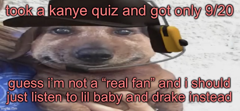 chucklenuts | took a kanye quiz and got only 9/20; guess i’m not a “real fan” and i should just listen to lil baby and drake instead | image tagged in chucklenuts | made w/ Imgflip meme maker