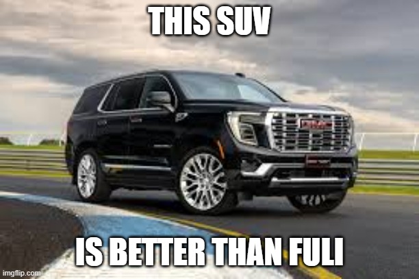 SUV | THIS SUV; IS BETTER THAN FULI | image tagged in suv | made w/ Imgflip meme maker