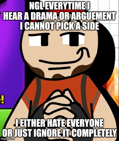 Devious ahh mf but pixel gun 3d | NGL EVERYTIME I HEAR A DRAMA OR ARGUEMENT I CANNOT PICK A SIDE; I EITHER HATE EVERYONE OR JUST IGNORE IT COMPLETELY | image tagged in devious ahh mf but pixel gun 3d | made w/ Imgflip meme maker