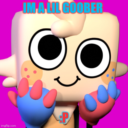 U Are A Cute Lil Goober Boi There Goob :3 | IM A LIL GOOBER; :P | image tagged in goob,goober,goober energy,goober boi,silly goob,dandy's world | made w/ Imgflip meme maker