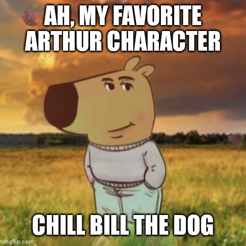 Sgt. Baker | AH, MY FAVORITE ARTHUR CHARACTER; CHILL BILL THE DOG | image tagged in chill guy,funny,arthur | made w/ Imgflip meme maker