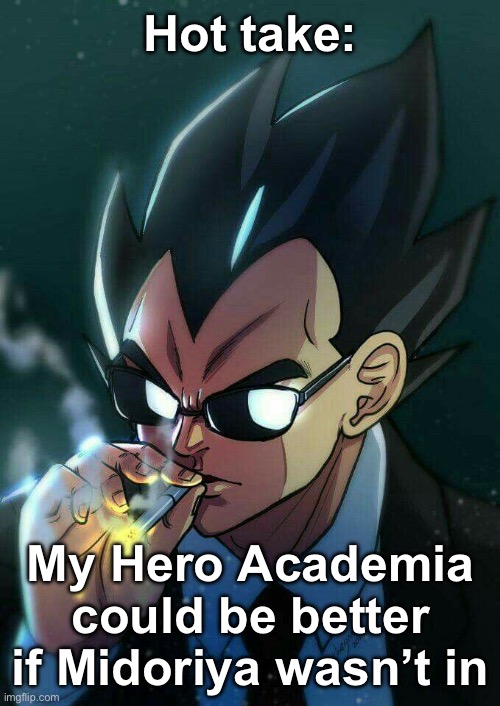 Genuinely, if anyone else was the main character it could be better | Hot take:; My Hero Academia could be better if Midoriya wasn’t in | image tagged in vegeta smoking,mha,anime | made w/ Imgflip meme maker