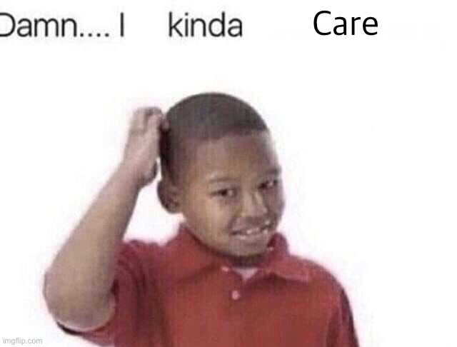 Damn I kinda don’t meme | Care | image tagged in damn i kinda don t meme | made w/ Imgflip meme maker