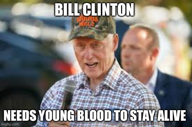 Bloody Willy | BILL CLINTON; NEEDS YOUNG BLOOD TO STAY ALIVE | image tagged in bill clinton,funny,politics lol | made w/ Imgflip meme maker