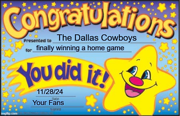 Yay Dallas | The Dallas Cowboys; finally winning a home game; 11/28/24; Your Fans | image tagged in memes,happy star congratulations | made w/ Imgflip meme maker