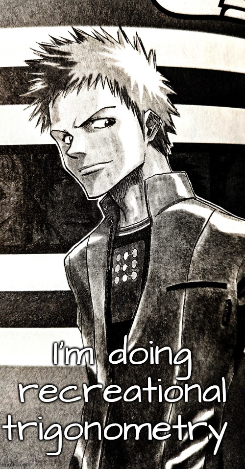 High contrast ichigo | I'm doing recreational trigonometry | image tagged in high contrast ichigo | made w/ Imgflip meme maker