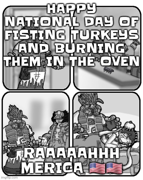 Slap happy rhythm busters loss | HAPPY NATIONAL DAY OF FISTING TURKEYS AND BURNING THEM IN THE OVEN; RAAAAAHHH MERICA 🇺🇲🇺🇸 | image tagged in slap happy rhythm busters loss | made w/ Imgflip meme maker