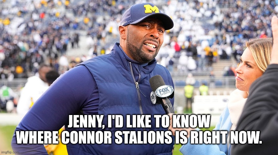 Cryin Sherrone | JENNY, I'D LIKE TO KNOW WHERE CONNOR STALIONS IS RIGHT NOW. | image tagged in michigan,college football,ohio state buckeyes | made w/ Imgflip meme maker