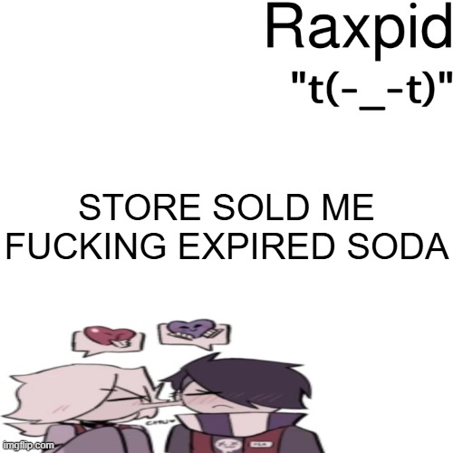 Raxpid | STORE SOLD ME FUCKING EXPIRED SODA | image tagged in raxpid | made w/ Imgflip meme maker