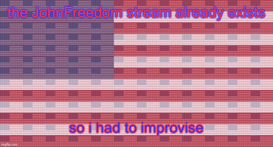 guh | the JohnFreedom stream already exists; so i had to improvise | image tagged in john freedom temp | made w/ Imgflip meme maker