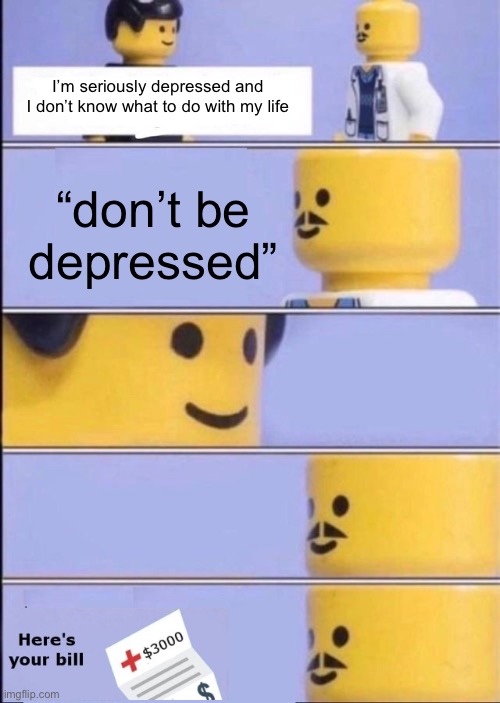 Lego Doctor with bill | I’m seriously depressed and I don’t know what to do with my life; “don’t be depressed” | image tagged in lego doctor with bill | made w/ Imgflip meme maker