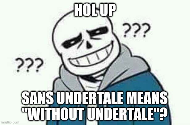 Hol up | HOL UP; SANS UNDERTALE MEANS ''WITHOUT UNDERTALE''? | image tagged in sans the skeleton wut,hol up,undertale | made w/ Imgflip meme maker