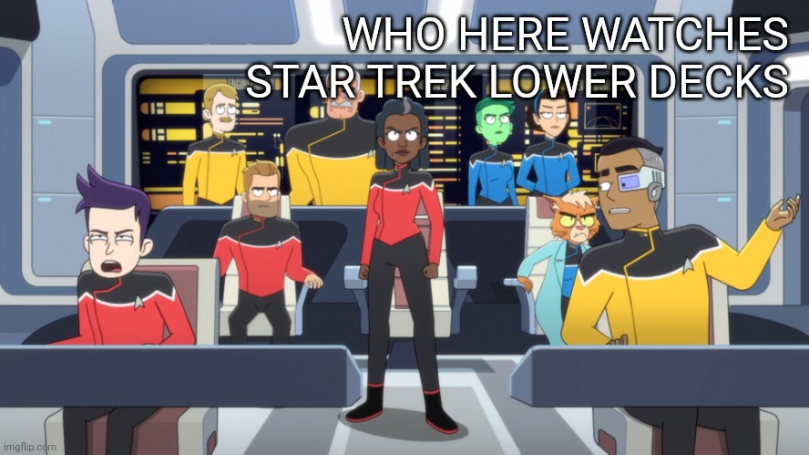 Its like the same thing | WHO HERE WATCHES STAR TREK LOWER DECKS | image tagged in its like the same thing | made w/ Imgflip meme maker