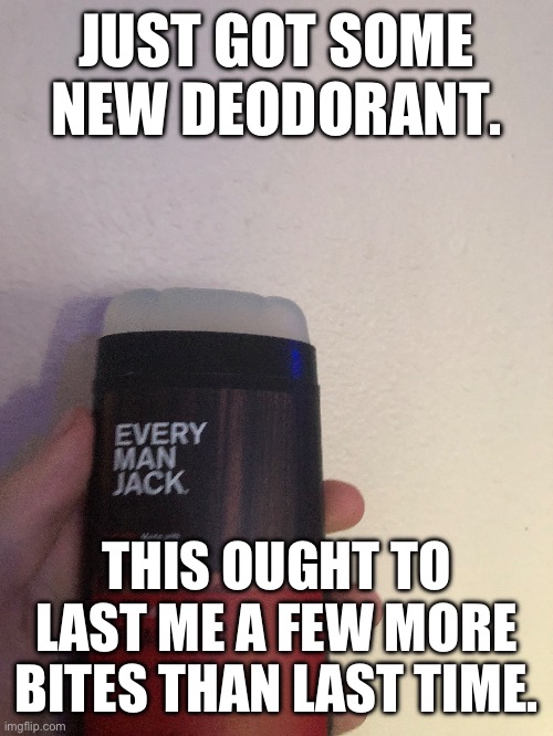 *yummers* | JUST GOT SOME NEW DEODORANT. THIS OUGHT TO LAST ME A FEW MORE BITES THAN LAST TIME. | image tagged in deodorant,foods,memes | made w/ Imgflip meme maker