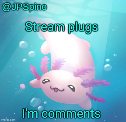 JPSpino's axolotl temp updated | Stream plugs; I'm comments | image tagged in jpspino's axolotl temp updated | made w/ Imgflip meme maker