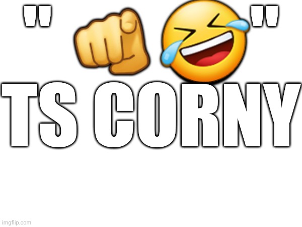 " 🫵🤣" TS CORNY | made w/ Imgflip meme maker