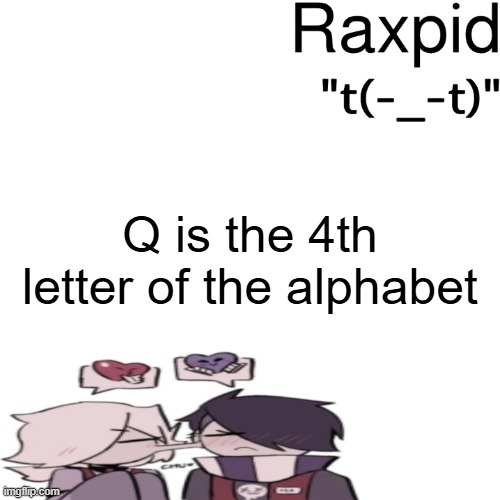 Raxpid | Q is the 4th letter of the alphabet | image tagged in raxpid | made w/ Imgflip meme maker