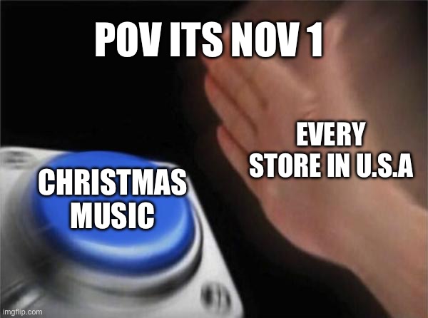 I Dont want a lot for- | POV ITS NOV 1; EVERY STORE IN U.S.A; CHRISTMAS MUSIC | image tagged in memes,blank nut button | made w/ Imgflip meme maker