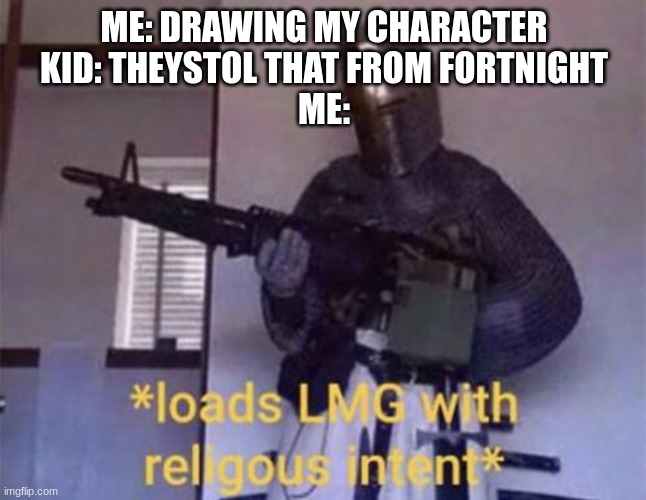 Loads LMG with religious intent | ME: DRAWING MY CHARACTER
KID: THEYSTOL THAT FROM FORTNIGHT
ME: | image tagged in loads lmg with religious intent,i hate fortnight | made w/ Imgflip meme maker