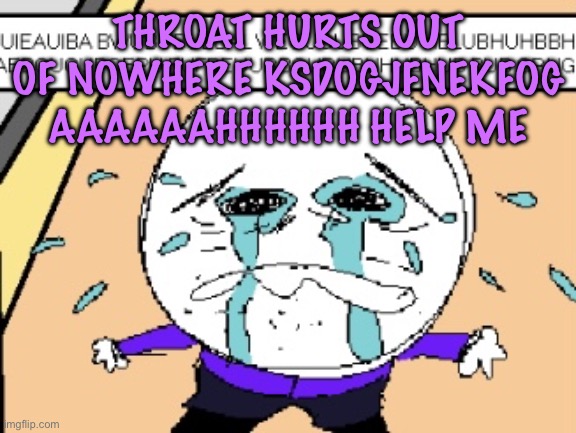 Protagonist crying | THROAT HURTS OUT OF NOWHERE KSDOGJFNEKFOG AAAAAAHHHHHH HELP ME | image tagged in protagonist crying,cinnabox announcement | made w/ Imgflip meme maker