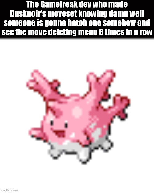 corsola | The Gamefreak dev who made Dusknoir's moveset knowing damn well someone is gonna hatch one somehow and see the move deleting menu 6 times in | image tagged in corsola | made w/ Imgflip meme maker