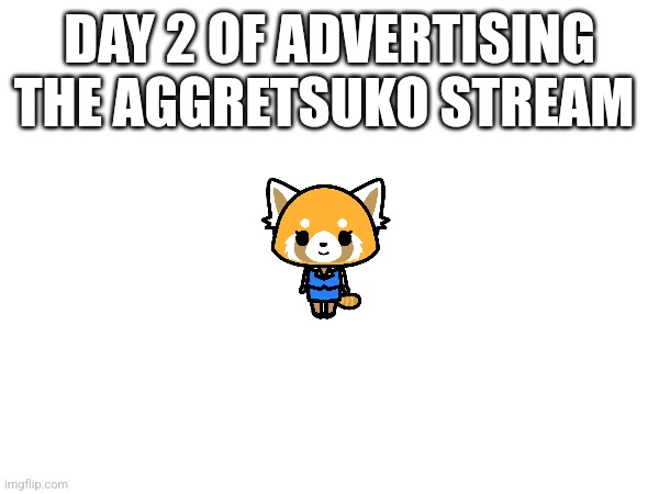 Probably the last day cuz I might forget | DAY 2 OF ADVERTISING THE AGGRETSUKO STREAM | image tagged in sanrio,anime,advertisement,please,join | made w/ Imgflip meme maker