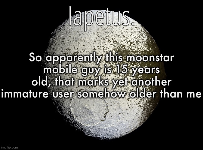Silver Announcement Template 13.0 Template | So apparently this moonstar mobile guy is 15 years old, that marks yet another immature user somehow older than me | image tagged in silver announcement template 13 0 template | made w/ Imgflip meme maker