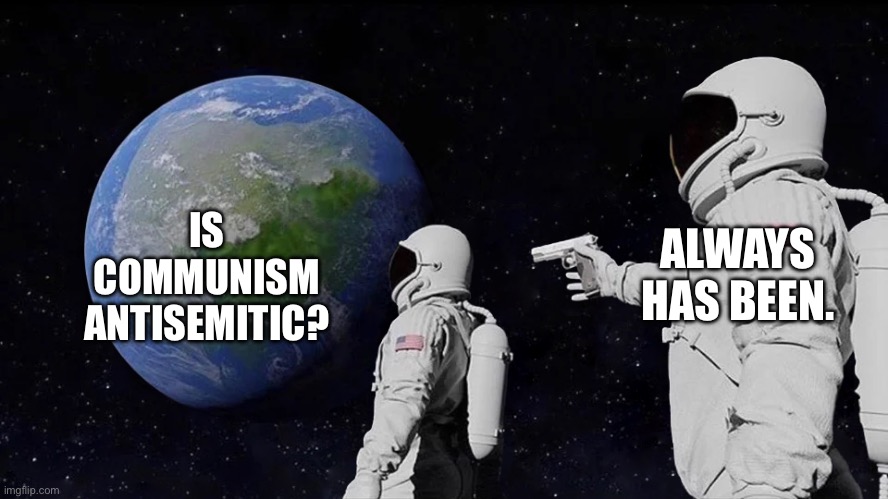 The truth. | ALWAYS HAS BEEN. IS COMMUNISM ANTISEMITIC? | image tagged in always had been,facts | made w/ Imgflip meme maker