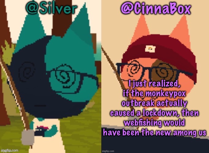 CinnaBox and Silver’s Shared Webfishing Announcement Template | I just realized, if the monkeypox outbreak actually caused a lockdown, then webfishing would have been the new among us | image tagged in cinnabox and silver s shared webfishing announcement template,cinnabox announcement | made w/ Imgflip meme maker