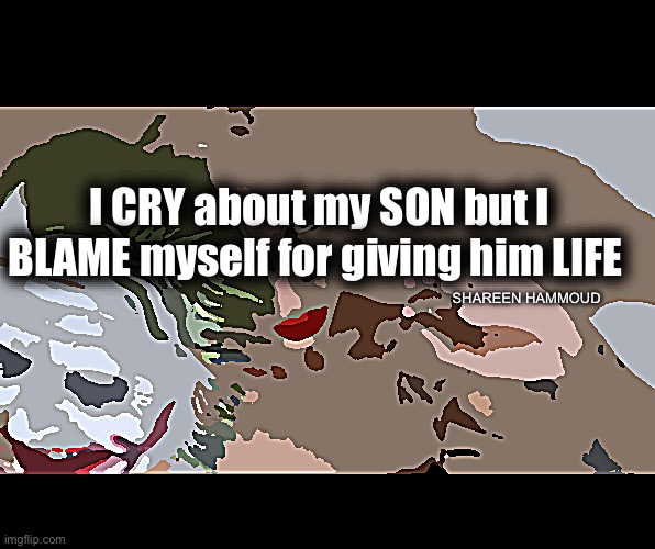 I cry about my son but I blame myself for giving him life | I CRY about my SON but I BLAME myself for giving him LIFE; SHAREEN HAMMOUD | image tagged in shareenhammoud,sonquote,lifequote,blameonmequotes | made w/ Imgflip meme maker