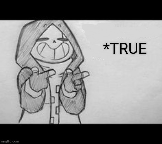 Epic! Sans saying something | *TRUE | image tagged in epic sans saying something | made w/ Imgflip meme maker