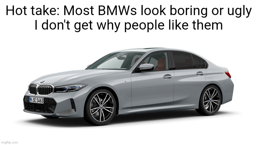 Hot take: Most BMWs look boring or ugly
I don't get why people like them | made w/ Imgflip meme maker