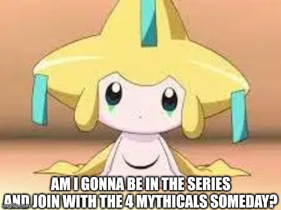 Jirachi asks a question.mp3 | AM I GONNA BE IN THE SERIES AND JOIN WITH THE 4 MYTHICALS SOMEDAY? | image tagged in jirachi | made w/ Imgflip meme maker