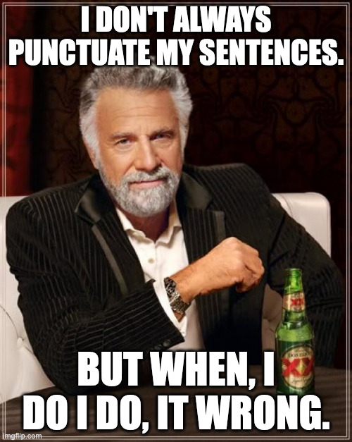 The Most Interesting Man In The World | I DON'T ALWAYS PUNCTUATE MY SENTENCES. BUT WHEN, I DO I DO, IT WRONG. | image tagged in memes,the most interesting man in the world | made w/ Imgflip meme maker