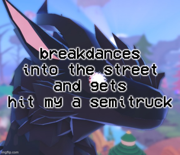i stared into the void and it stared back | breakdances into the street and gets hit my a semitruck | image tagged in i stared into the void and it stared back | made w/ Imgflip meme maker