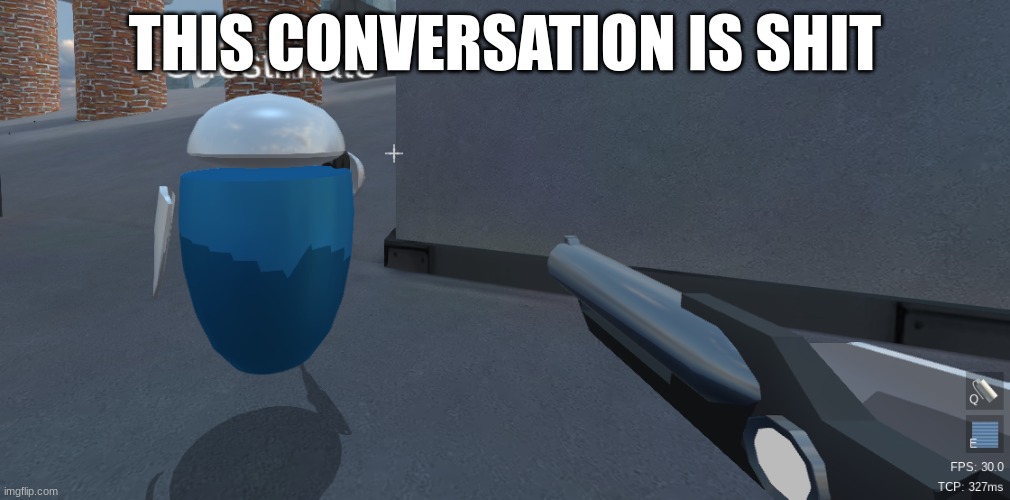 He's right behind me isn't he | THIS CONVERSATION IS SHIT | image tagged in he's right behind me isn't he | made w/ Imgflip meme maker