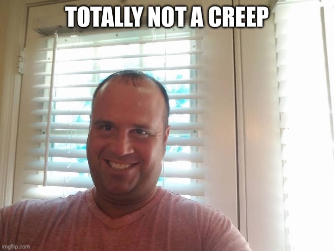 Totally not a creep | TOTALLY NOT A CREEP | image tagged in creep,funny,lol,lmfao,hide yo kids hide yo wife,serial killer | made w/ Imgflip meme maker