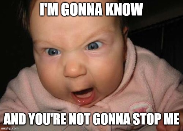 Evil Baby Meme | I'M GONNA KNOW AND YOU'RE NOT GONNA STOP ME | image tagged in memes,evil baby | made w/ Imgflip meme maker