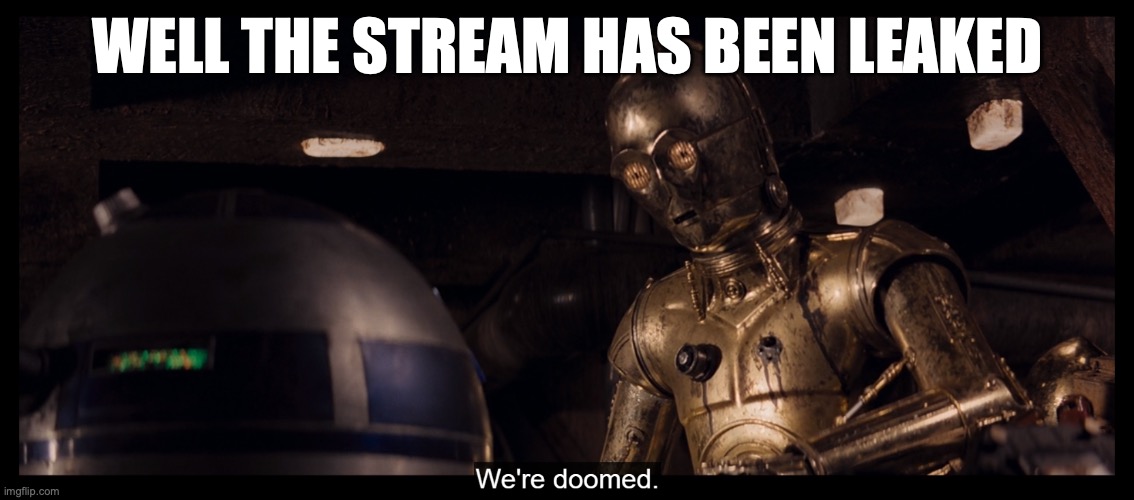 3PO We're Doomed | WELL THE STREAM HAS BEEN LEAKED | image tagged in 3po we're doomed | made w/ Imgflip meme maker