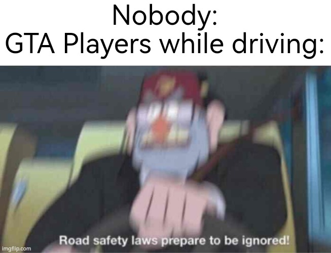 Surely there's no GTA Players, who will gonna do this in real life, right? :D | Nobody:
GTA Players while driving: | image tagged in road safety laws prepare to be ignored,memes,funny,gta | made w/ Imgflip meme maker