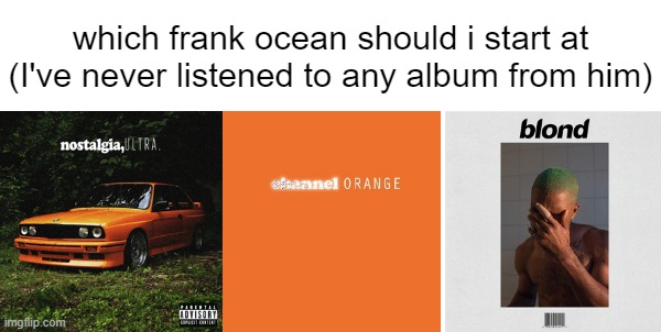 which frank ocean should i start at (I've never listened to any album from him) | made w/ Imgflip meme maker
